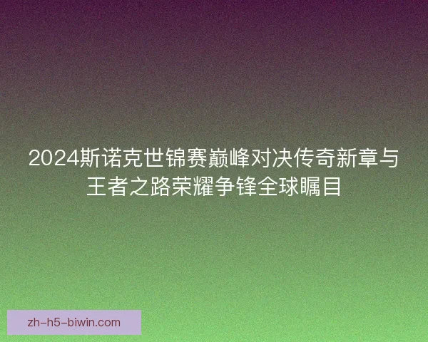 2024斯诺克世锦赛巅峰对决传奇新章与王者之路荣耀争锋全球瞩目