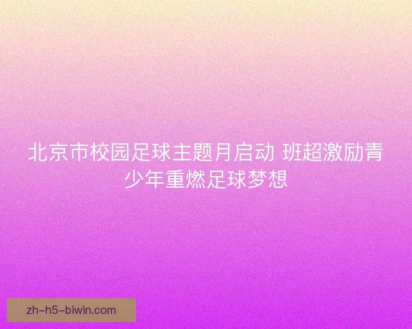 北京市校园足球主题月启动 班超激励青少年重燃足球梦想
